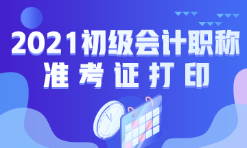 甘肃省2021年初级会计考试准考证什么时候打印？